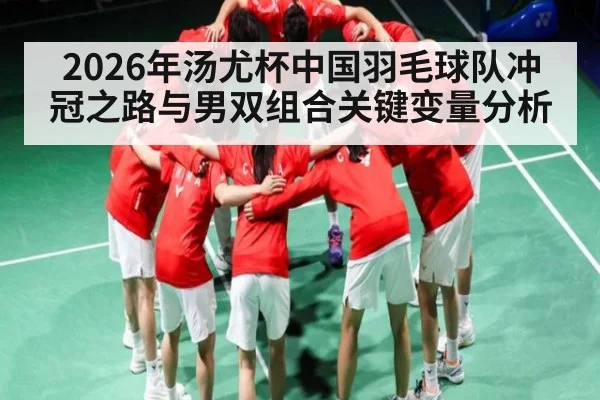 2026年汤尤杯中国羽毛球队冲冠之路与男双组合关键变量分析