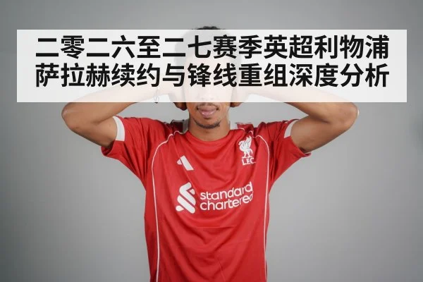 二零二六至二七赛季英超利物浦萨拉赫续约与锋线重组深度分析