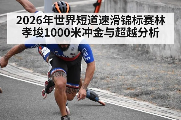 2026年世界短道速滑锦标赛林孝埈1000米冲金与超越分析